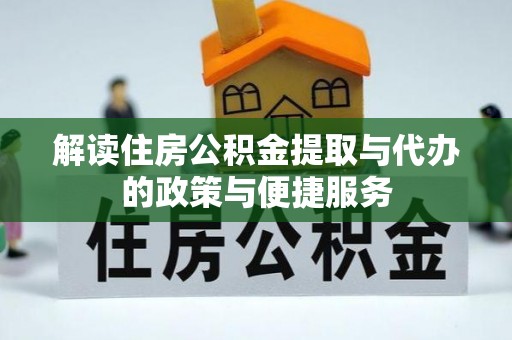工农解读住房公积金提取与代办的政策与便捷服务
