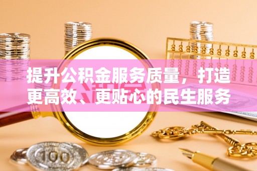 工农提升公积金服务质量，打造更高效、更贴心的民生服务体验