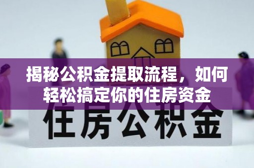 工农揭秘公积金提取流程，如何轻松搞定你的住房资金