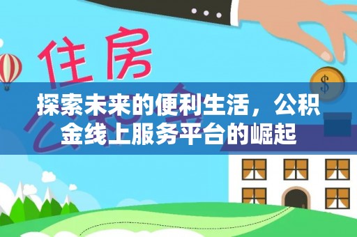 工农探索未来的便利生活，公积金线上服务平台的崛起