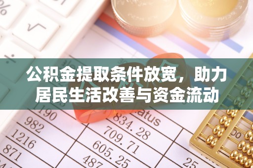 工农公积金提取条件放宽，助力居民生活改善与资金流动