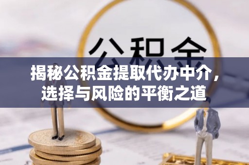 工农揭秘公积金提取代办中介，选择与风险的平衡之道