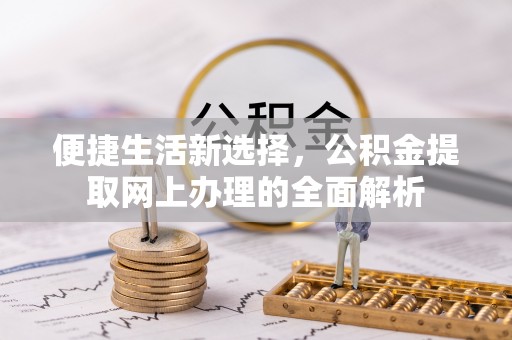 工农便捷生活新选择，公积金提取网上办理的全面解析