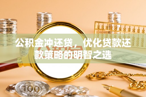 工农公积金冲还贷，优化贷款还款策略的明智之选