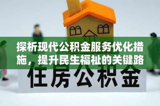 工农探析现代公积金服务优化措施，提升民生福祉的关键路径