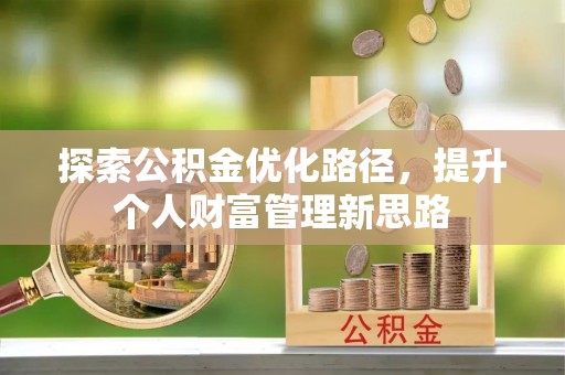 工农探索公积金优化路径，提升个人财富管理新思路