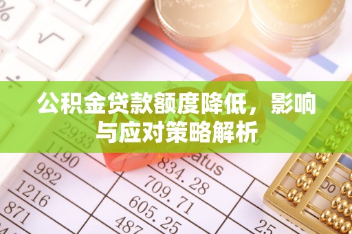 工农公积金贷款额度降低，影响与应对策略解析