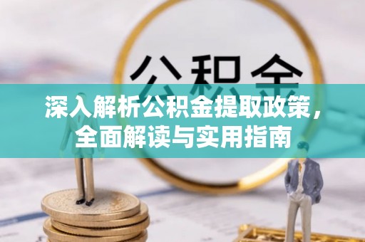 工农深入解析公积金提取政策，全面解读与实用指南