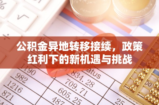 工农公积金异地转移接续，政策红利下的新机遇与挑战
