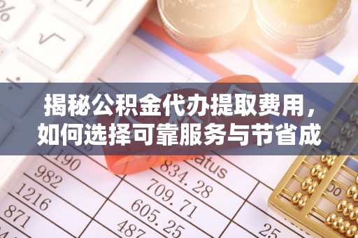 工农揭秘公积金代办提取费用，如何选择可靠服务与节省成本