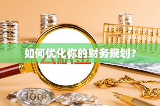 工农如何优化你的财务规划？