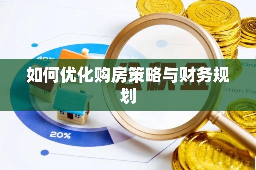 工农如何优化购房策略与财务规划