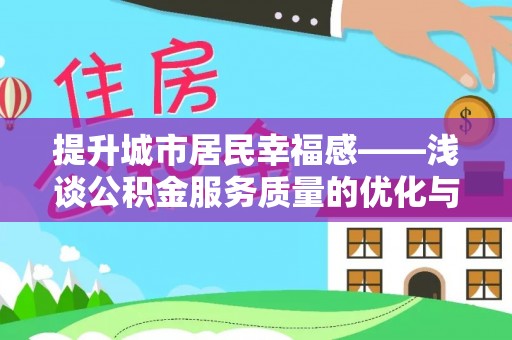 工农提升城市居民幸福感——浅谈公积金服务质量的优化与未来