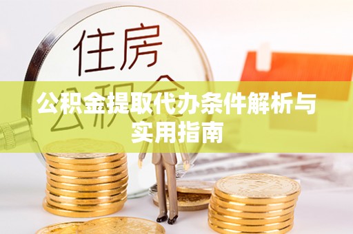 工农公积金提取代办条件解析与实用指南