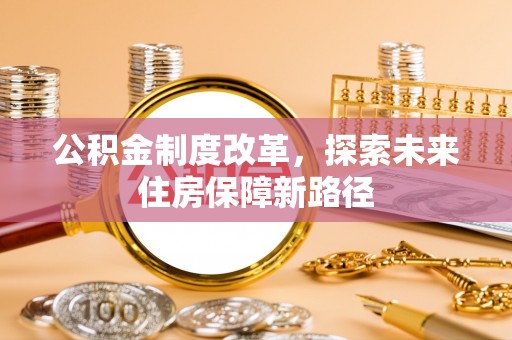 工农公积金制度改革，探索未来住房保障新路径