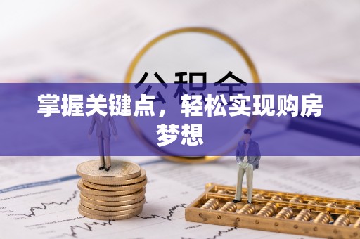 工农掌握关键点，轻松实现购房梦想