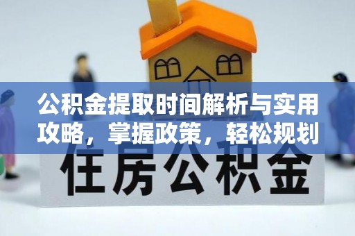 工农公积金提取时间解析与实用攻略，掌握政策，轻松规划未来