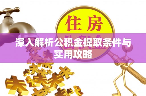工农深入解析公积金提取条件与实用攻略