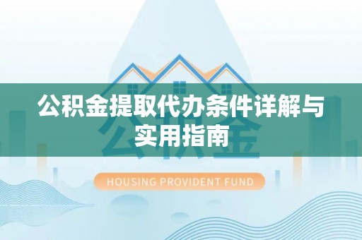 工农公积金提取代办条件详解与实用指南