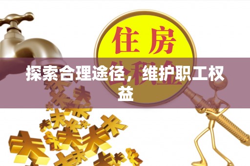 工农探索合理途径，维护职工权益