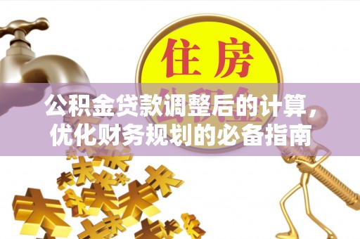 工农公积金贷款调整后的计算，优化财务规划的必备指南