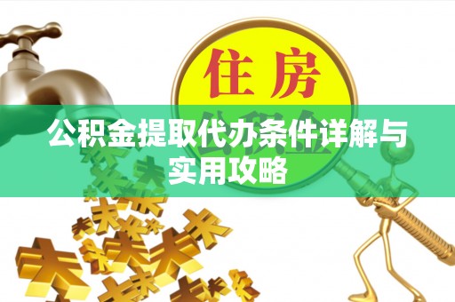 工农公积金提取代办条件详解与实用攻略