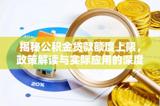 工农揭秘公积金贷款额度上限，政策解读与实际应用的深度分析