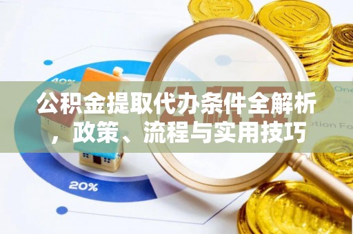 工农公积金提取代办条件全解析，政策、流程与实用技巧
