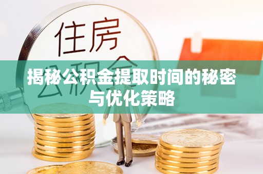 工农揭秘公积金提取时间的秘密与优化策略