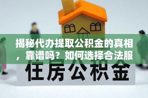 工农揭秘代办提取公积金的真相，靠谱吗？如何选择合法服务？
