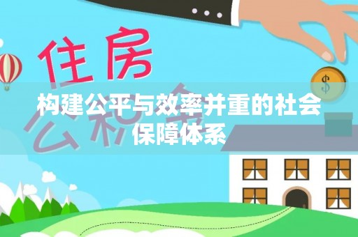 工农构建公平与效率并重的社会保障体系