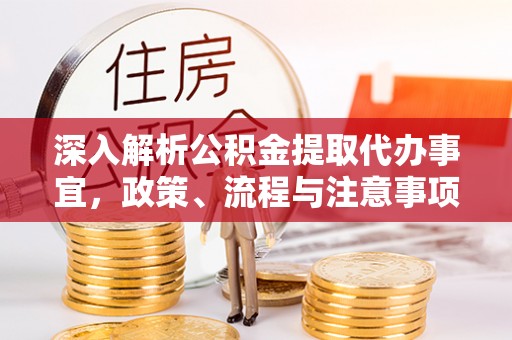 工农深入解析公积金提取代办事宜，政策、流程与注意事项全攻略