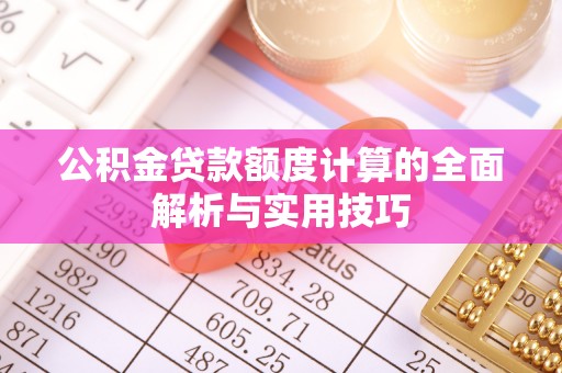 工农公积金贷款额度计算的全面解析与实用技巧