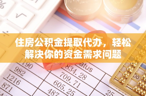 工农住房公积金提取代办，轻松解决你的资金需求问题