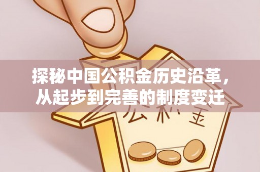 工农探秘中国公积金历史沿革，从起步到完善的制度变迁