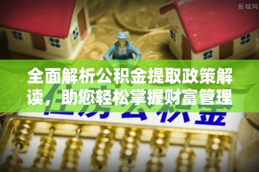 工农全面解析公积金提取政策解读，助您轻松掌握财富管理新方向