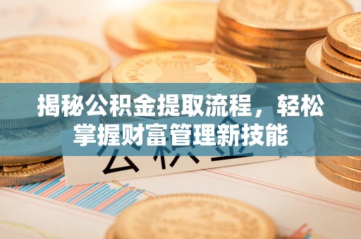 工农揭秘公积金提取流程，轻松掌握财富管理新技能