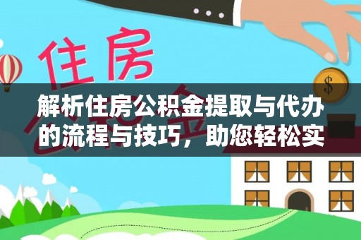工农解析住房公积金提取与代办的流程与技巧，助您轻松实现资金流动