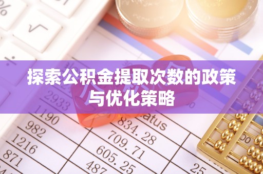 工农探索公积金提取次数的政策与优化策略