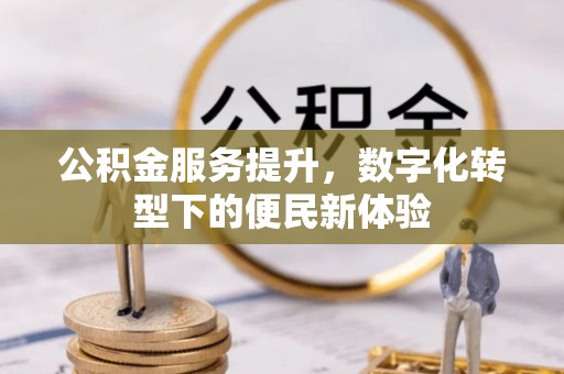 工农公积金服务提升，数字化转型下的便民新体验