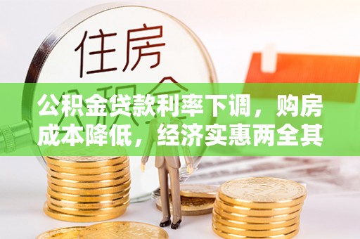 工农公积金贷款利率下调，购房成本降低，经济实惠两全其美