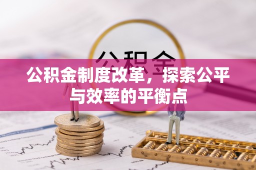 工农公积金制度改革，探索公平与效率的平衡点