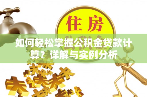 工农如何轻松掌握公积金贷款计算？详解与实例分析