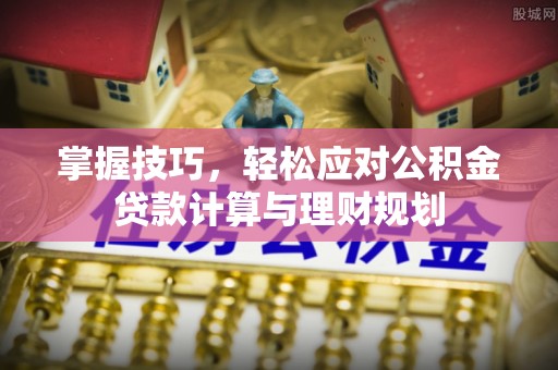 工农掌握技巧，轻松应对公积金贷款计算与理财规划