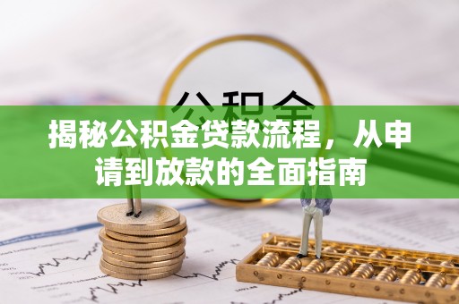 工农揭秘公积金贷款流程，从申请到放款的全面指南