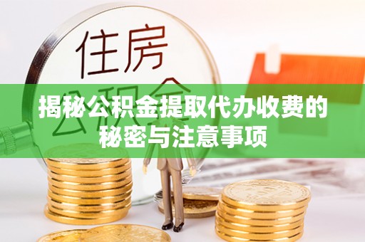 工农揭秘公积金提取代办收费的秘密与注意事项