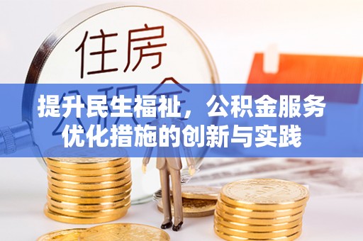 工农提升民生福祉，公积金服务优化措施的创新与实践