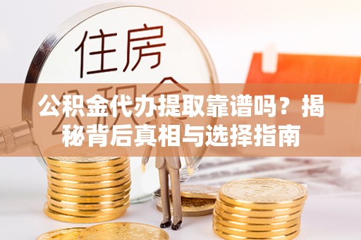 工农公积金代办提取靠谱吗？揭秘背后真相与选择指南