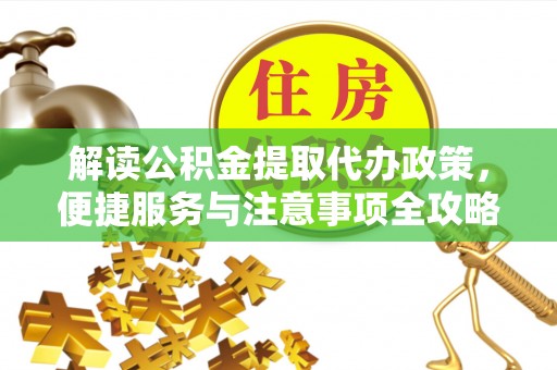 工农解读公积金提取代办政策，便捷服务与注意事项全攻略