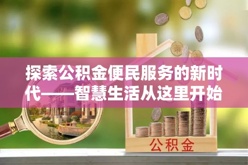 工农探索公积金便民服务的新时代——智慧生活从这里开始